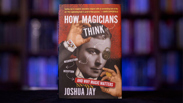 How Magicians Think: Misdirection, Deception, and Why Magic Matters by Joshua Jay Book